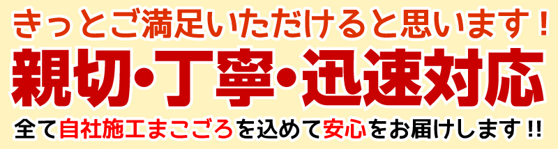 きっとご満足いただけると思います！親切・丁寧・迅速対応！全て自社施工まごころを込めて安心をお届けします！